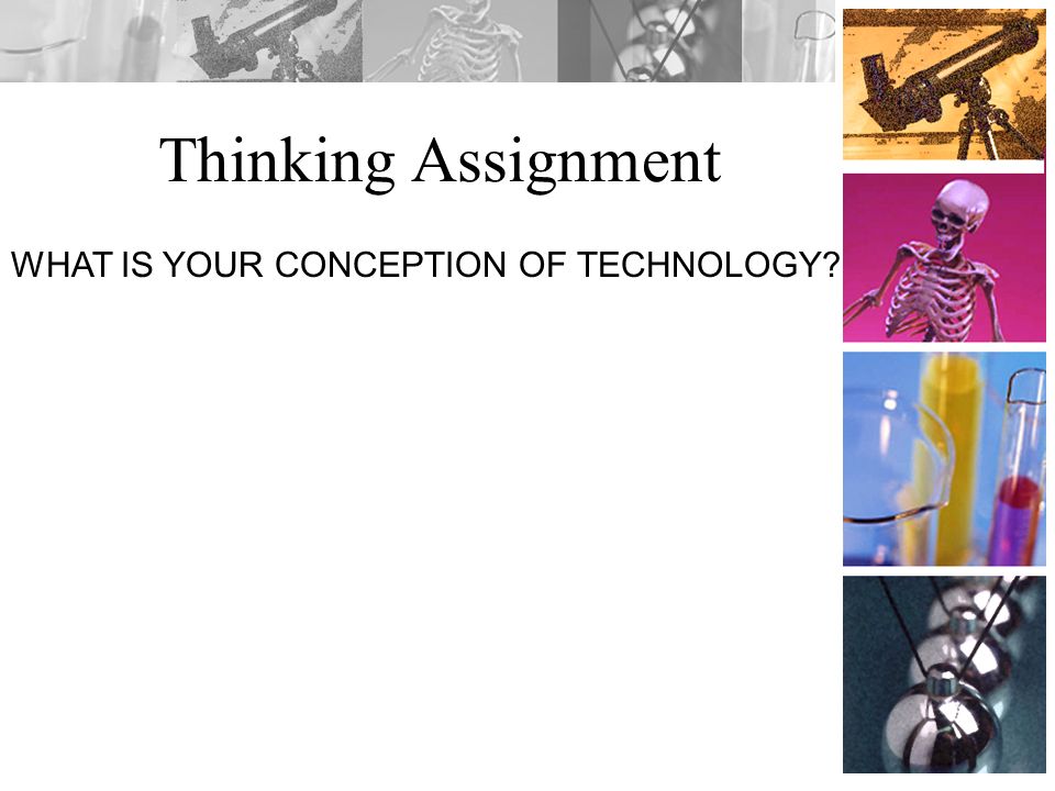 Thinking Assignment WHAT IS YOUR CONCEPTION OF TECHNOLOGY