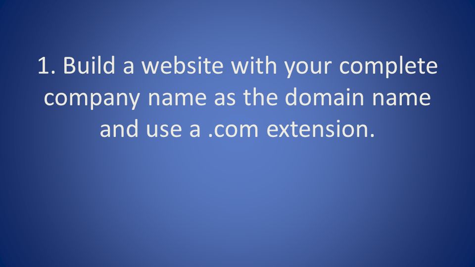 1. Build a website with your complete company name as the domain name and use a.com extension.