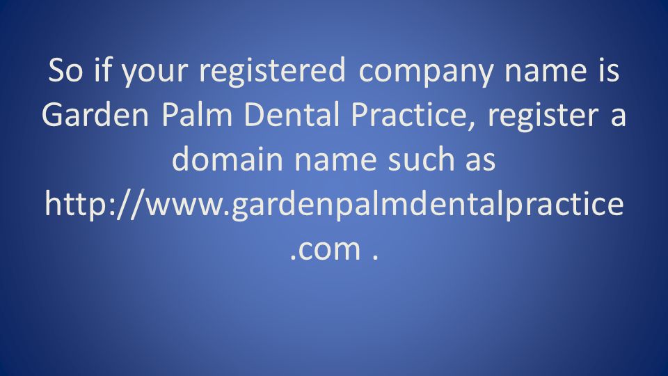 So if your registered company name is Garden Palm Dental Practice, register a domain name such as