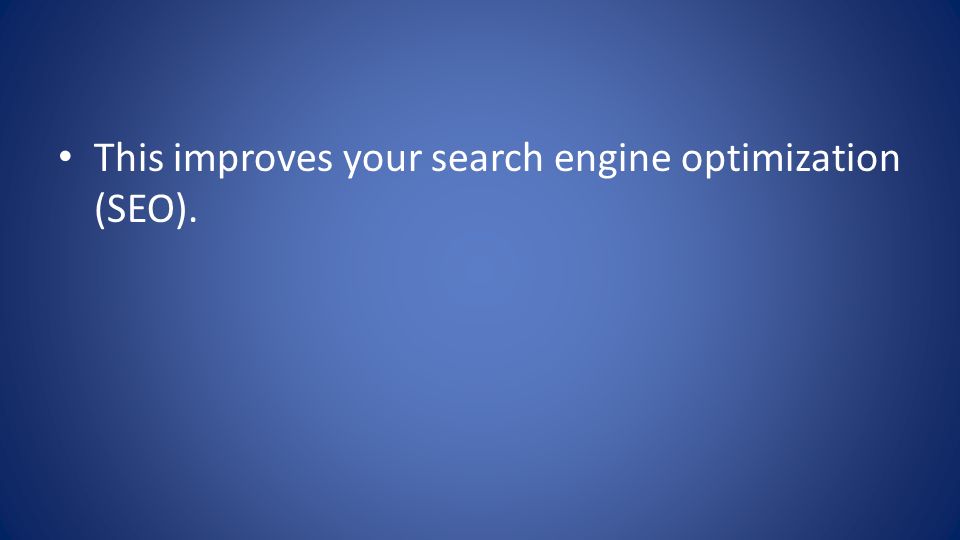 This improves your search engine optimization (SEO).
