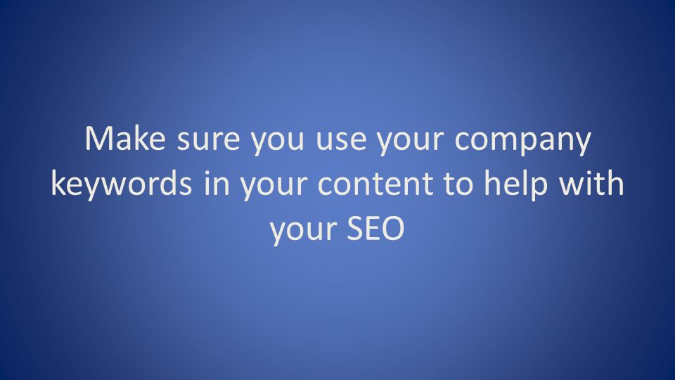 Make sure you use your company keywords in your content to help with your SEO