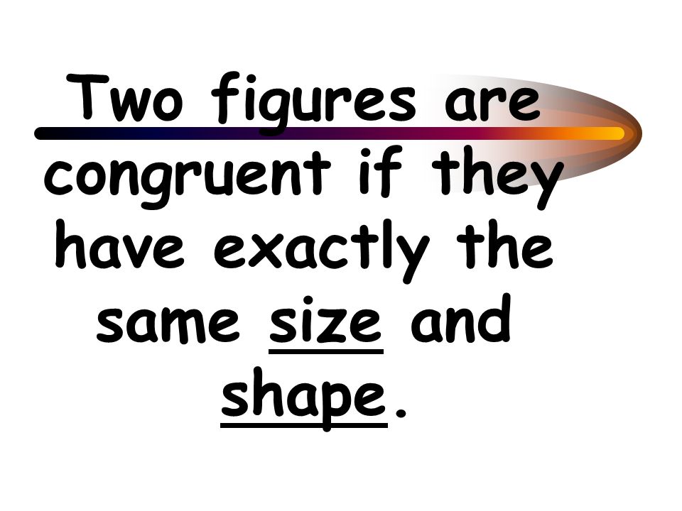 Two figures are congruent if they have exactly the same size and shape.