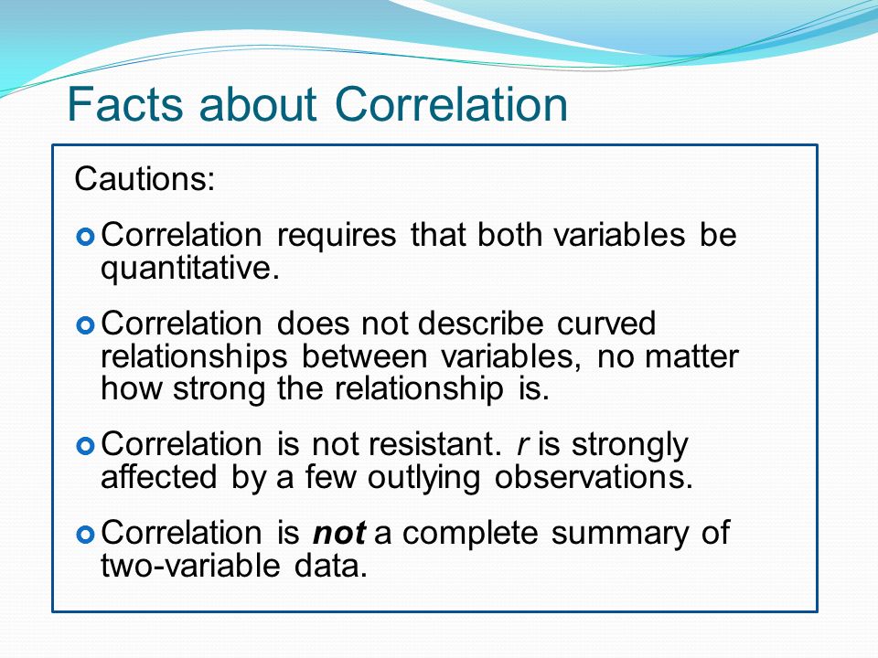 Facts about Correlation Cautions:  Correlation requires that both variables be quantitative.