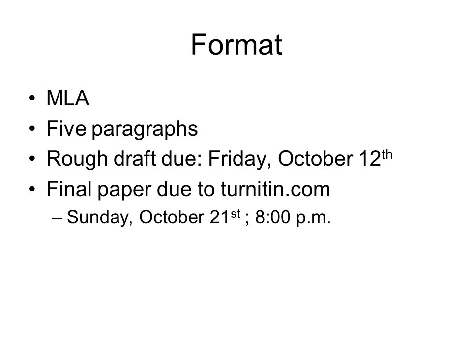 Format MLA Five paragraphs Rough draft due: Friday, October 12 th Final paper due to turnitin.com –Sunday, October 21 st ; 8:00 p.m.