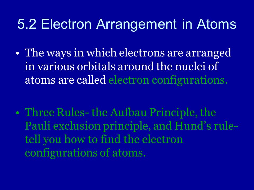 5.2 Electron Arrangement in Atoms The ways in which electrons are arranged in various orbitals around the nuclei of atoms are called electron configurations.