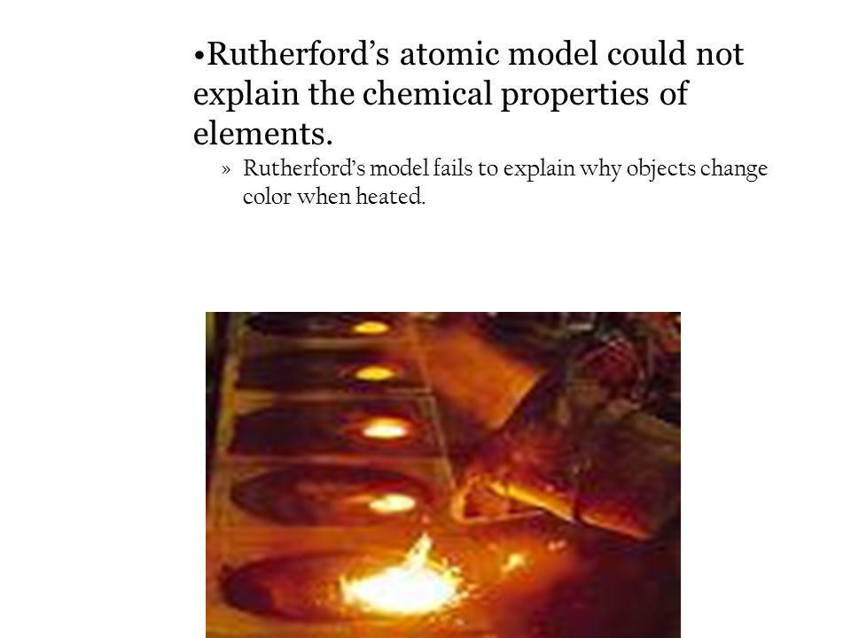 »Rutherford’s model fails to explain why objects change color when heated.