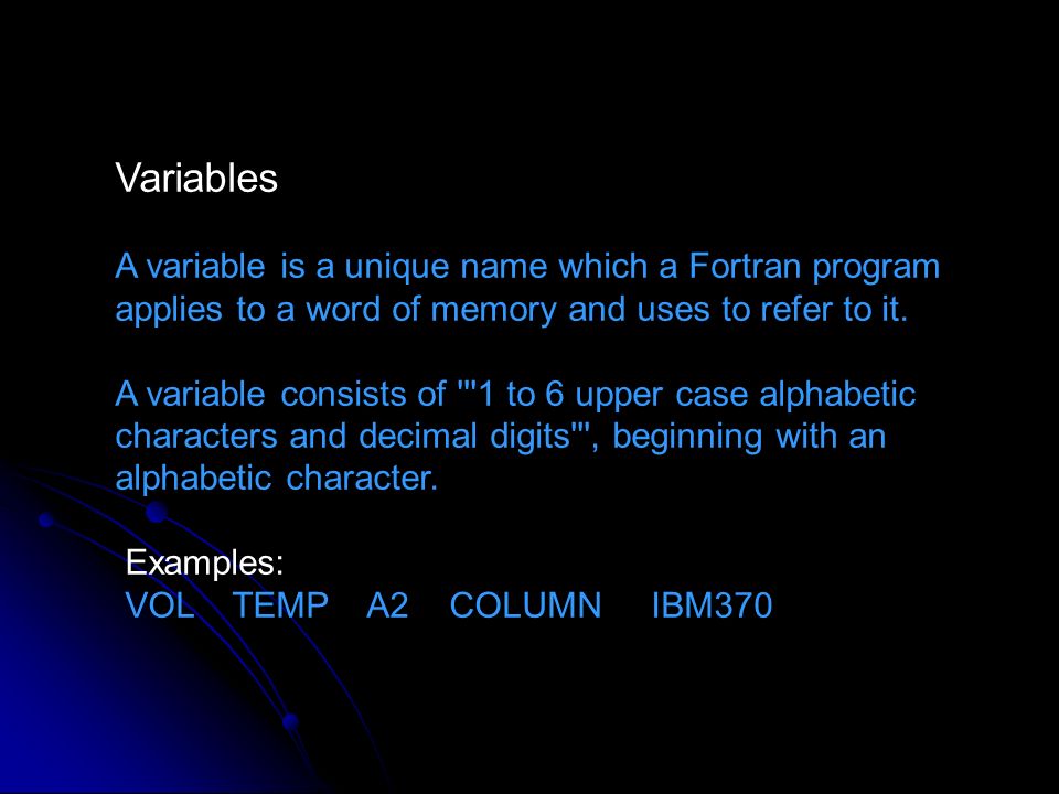 Variables A variable is a unique name which a Fortran program applies to a word of memory and uses to refer to it.