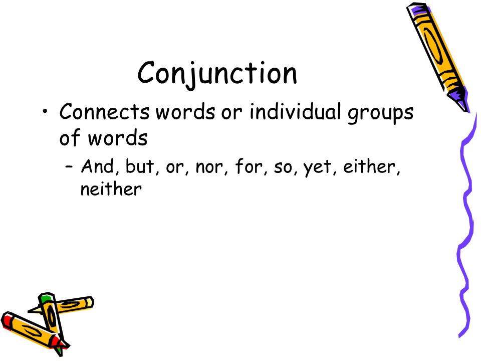 Conjunction Connects words or individual groups of words –And, but, or, nor, for, so, yet, either, neither