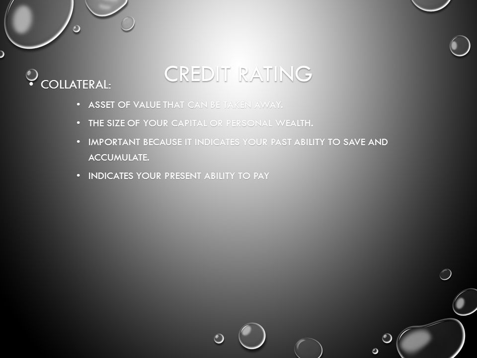 CREDIT RATING COLLATERAL: COLLATERAL: ASSET OF VALUE THAT CAN BE TAKEN AWAY.