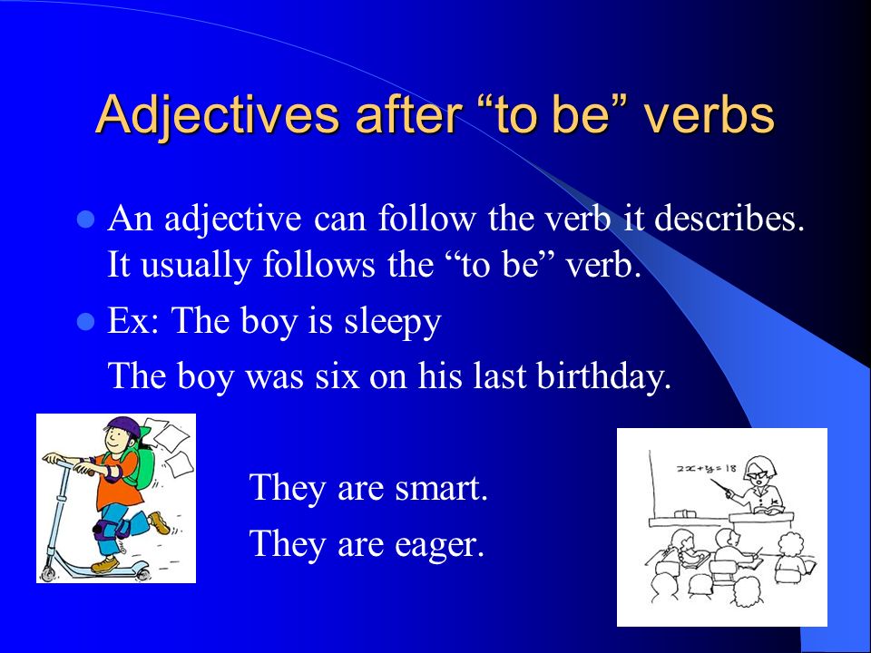 Adjectives after to be verbs An adjective can follow the verb it describes.