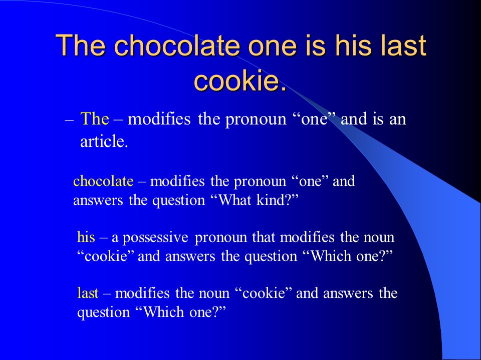 The chocolate one is his last cookie. – The – modifies the pronoun one and is an article.