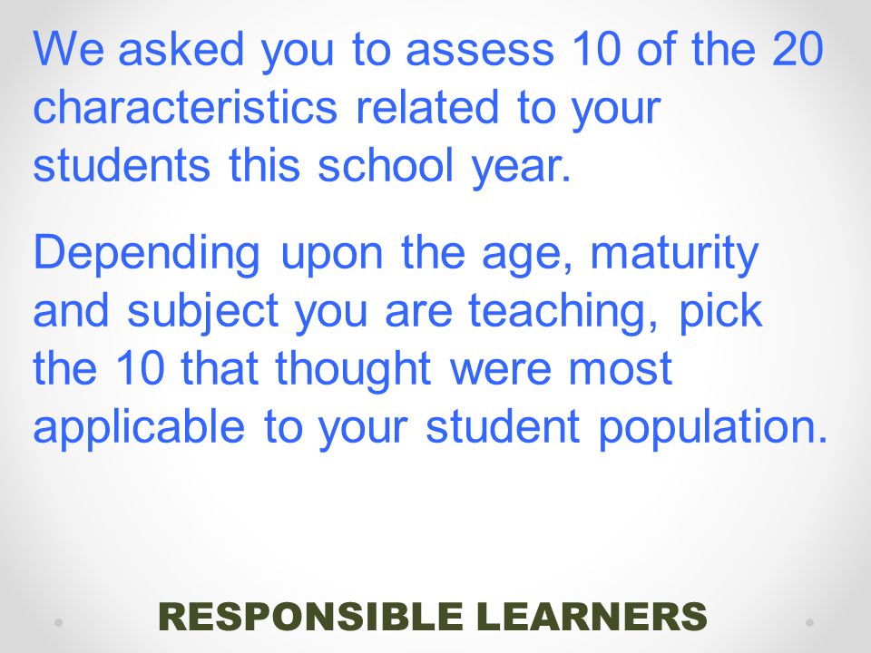 RESPONSIBLE LEARNERS We asked you to assess 10 of the 20 characteristics related to your students this school year.