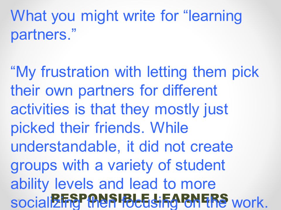 RESPONSIBLE LEARNERS What you might write for learning partners. My frustration with letting them pick their own partners for different activities is that they mostly just picked their friends.