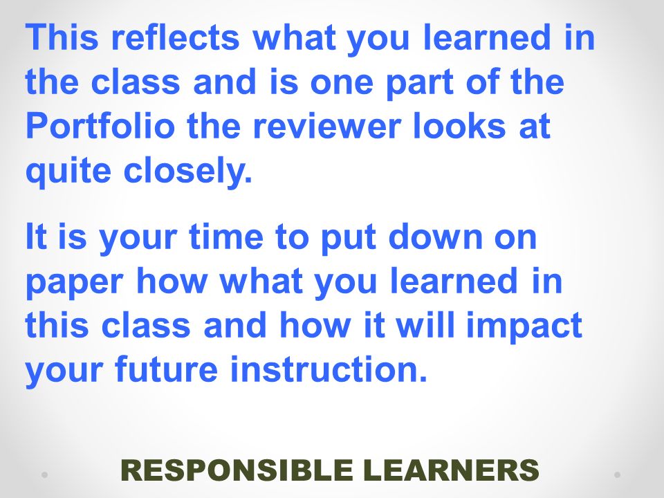 RESPONSIBLE LEARNERS This reflects what you learned in the class and is one part of the Portfolio the reviewer looks at quite closely.