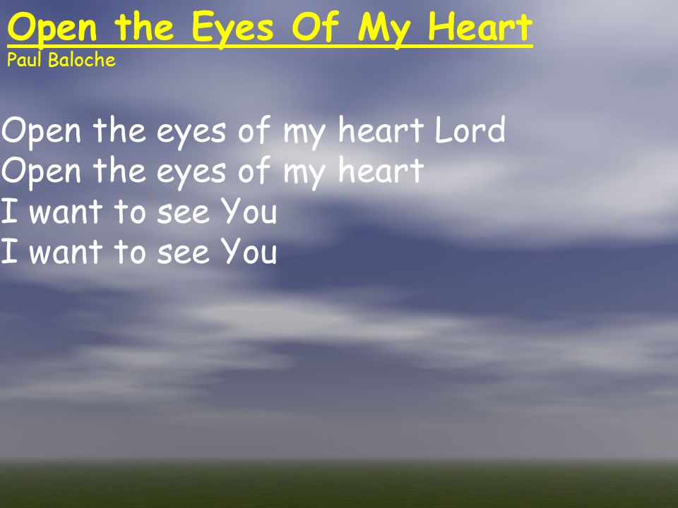 Open the Eyes Of My Heart Paul Baloche Open the eyes of my heart Lord Open the eyes of my heart I want to see You