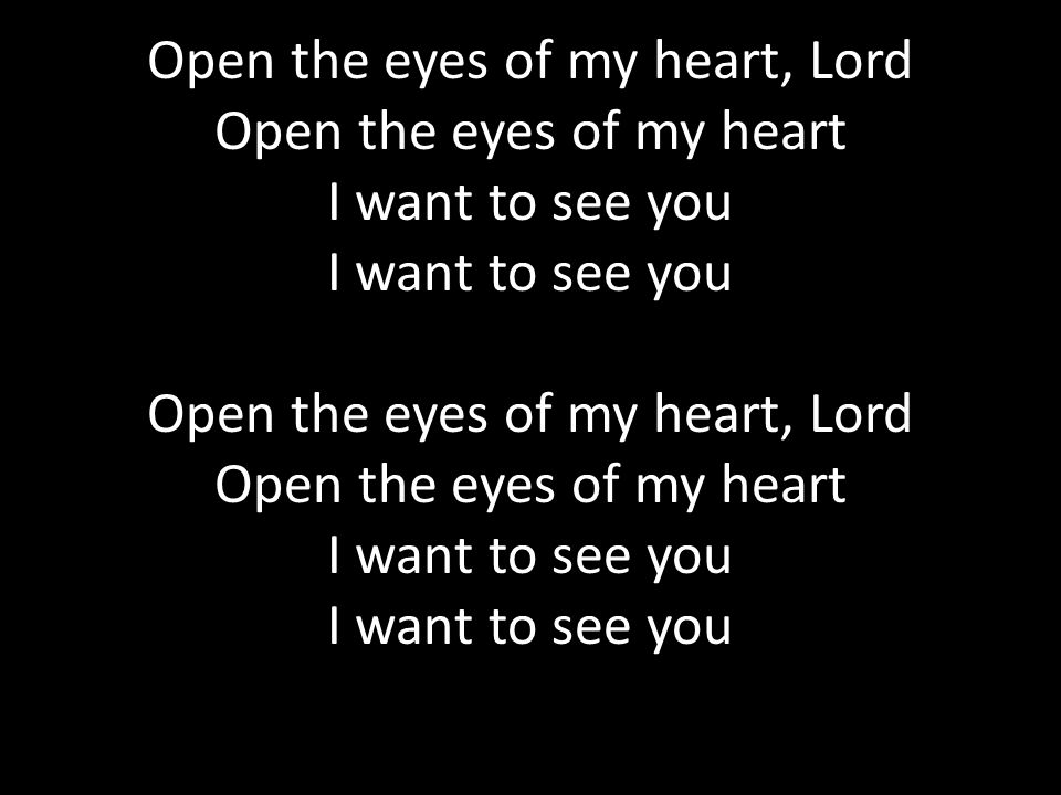 Open the eyes of my heart, Lord Open the eyes of my heart I want to see you Open the eyes of my heart, Lord Open the eyes of my heart I want to see you