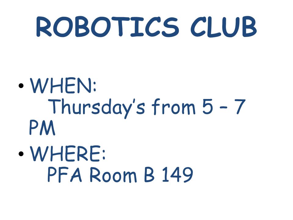 ROBOTICS CLUB WHEN: Thursday’s from 5 – 7 PM WHERE: PFA Room B 149