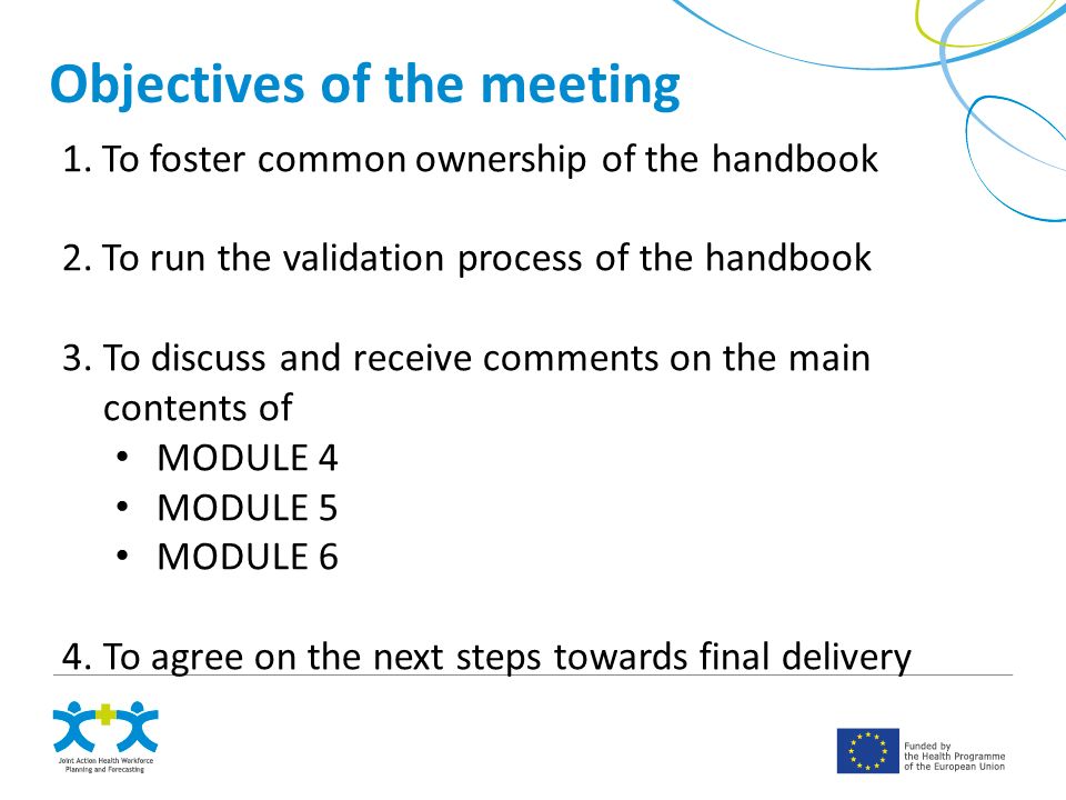 Objectives of the meeting 1.To foster common ownership of the handbook 2.To run the validation process of the handbook 3.To discuss and receive comments on the main contents of MODULE 4 MODULE 5 MODULE 6 4.To agree on the next steps towards final delivery