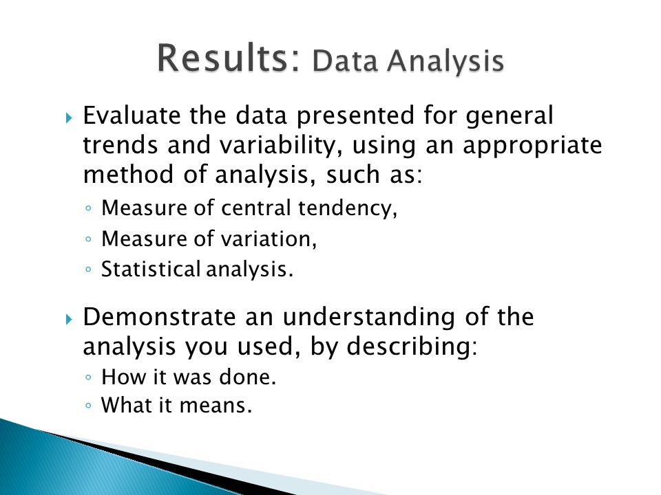  Evaluate the data presented for general trends and variability, using an appropriate method of analysis, such as: ◦ Measure of central tendency, ◦ Measure of variation, ◦ Statistical analysis.