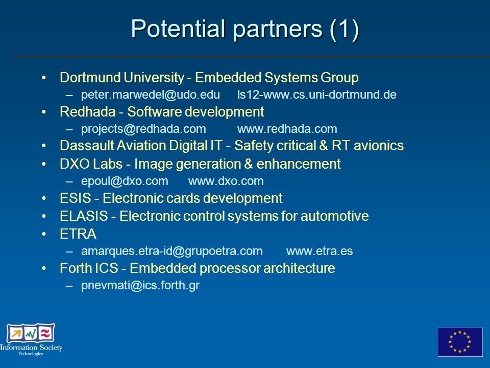 Potential partners (1) Dortmund University - Embedded Systems Group Redhada - Software development Dassault Aviation Digital IT - Safety critical & RT avionics DXO Labs - Image generation & enhancement ESIS - Electronic cards development ELASIS - Electronic control systems for automotive ETRA Forth ICS - Embedded processor architecture