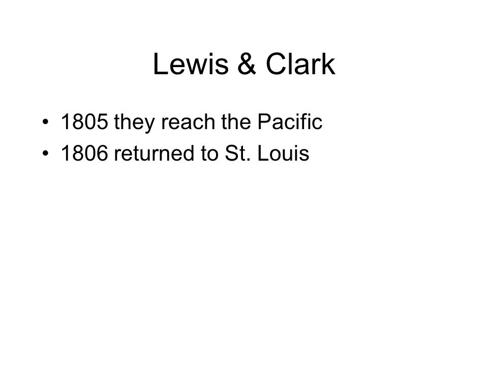 Lewis & Clark 1805 they reach the Pacific 1806 returned to St. Louis