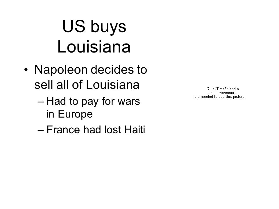 US buys Louisiana Napoleon decides to sell all of Louisiana –Had to pay for wars in Europe –France had lost Haiti