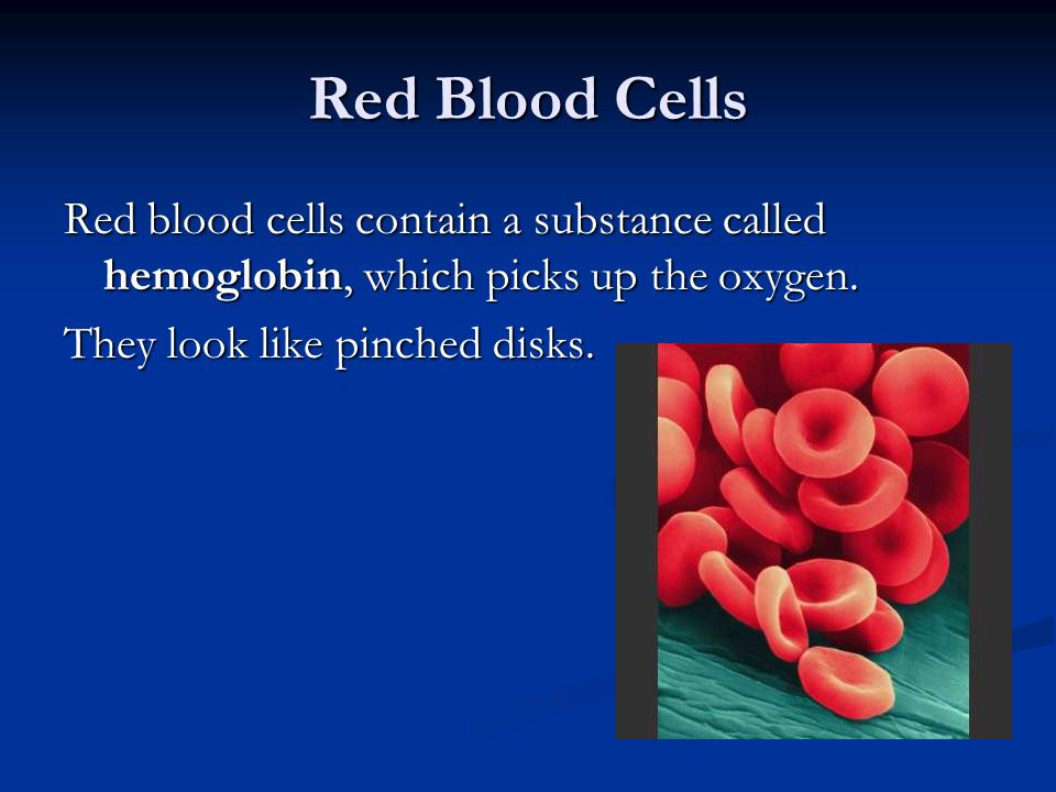 Red Blood Cells Red blood cells contain a substance called hemoglobin, which picks up the oxygen.