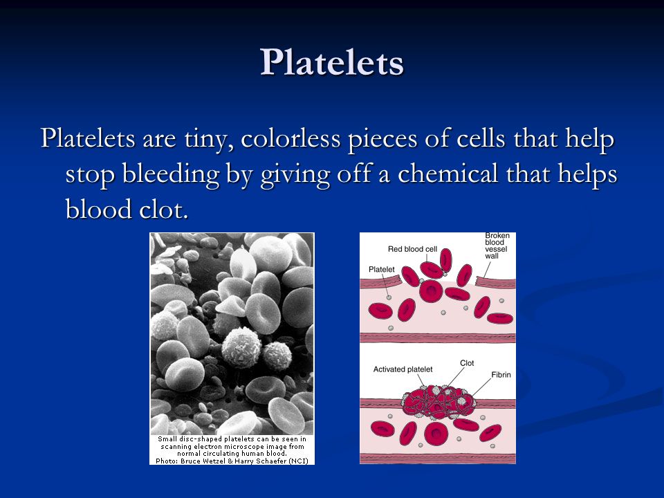 Platelets Platelets are tiny, colorless pieces of cells that help stop bleeding by giving off a chemical that helps blood clot.