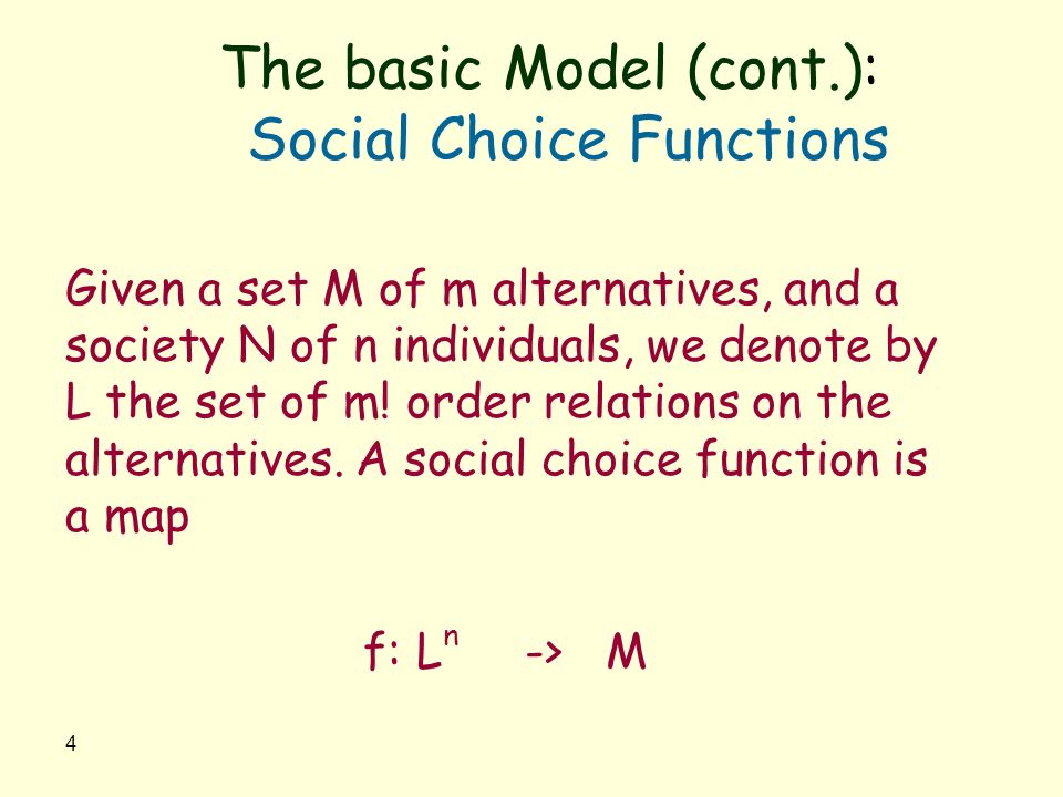 4 The basic Model (cont.): Social Choice Functions Given a set M of m alternatives, and a society N of n individuals, we denote by L the set of m.