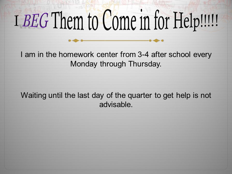 I am in the homework center from 3-4 after school every Monday through Thursday.