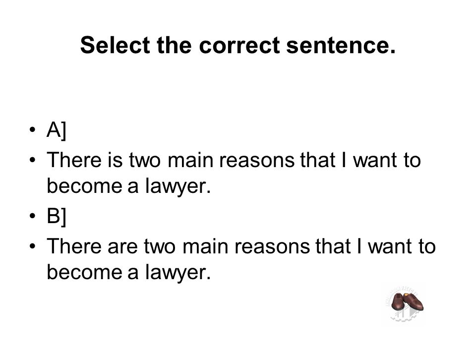 Select the correct sentence. A] There is two main reasons that I want to become a lawyer.