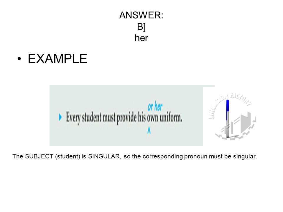 ANSWER: B] her EXAMPLE The SUBJECT (student) is SINGULAR, so the corresponding pronoun must be singular.
