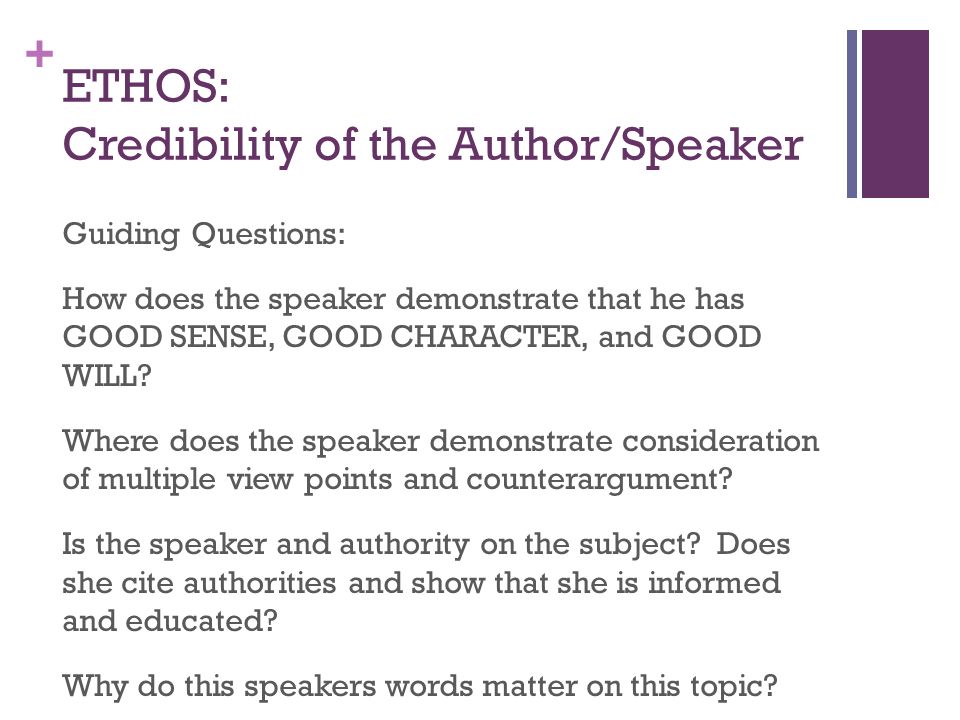 + ETHOS: Credibility of the Author/Speaker Guiding Questions: How does the speaker demonstrate that he has GOOD SENSE, GOOD CHARACTER, and GOOD WILL.