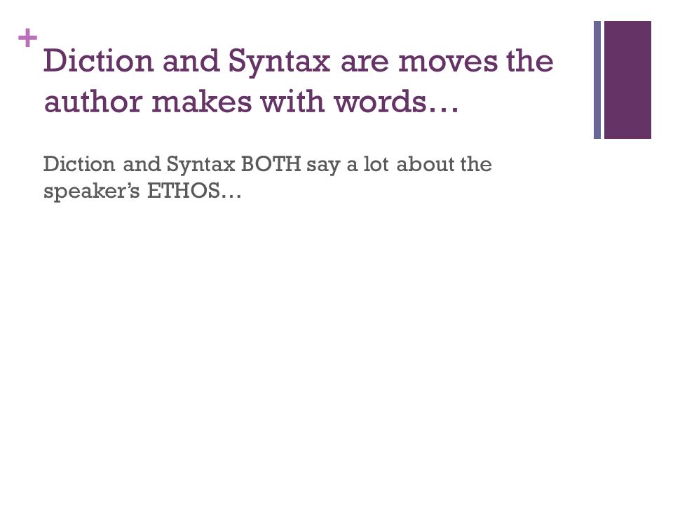+ Diction and Syntax are moves the author makes with words… Diction and Syntax BOTH say a lot about the speaker’s ETHOS…