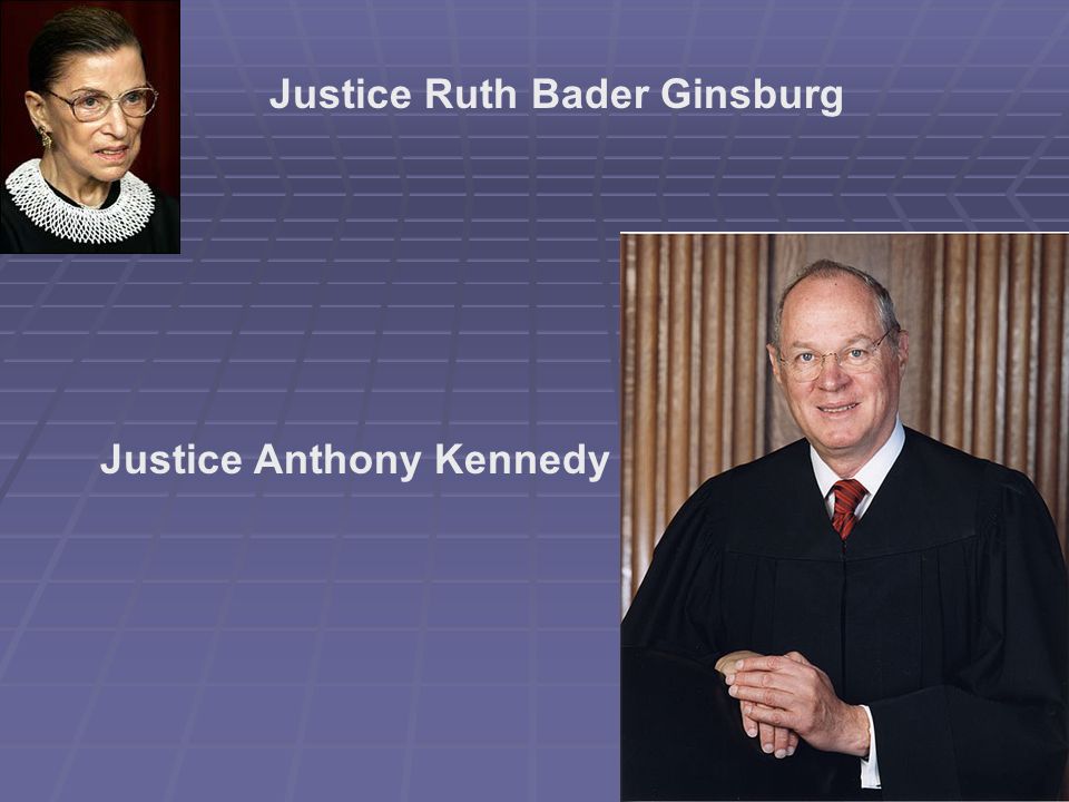 Justice Ruth Bader Ginsburg Justice Anthony Kennedy