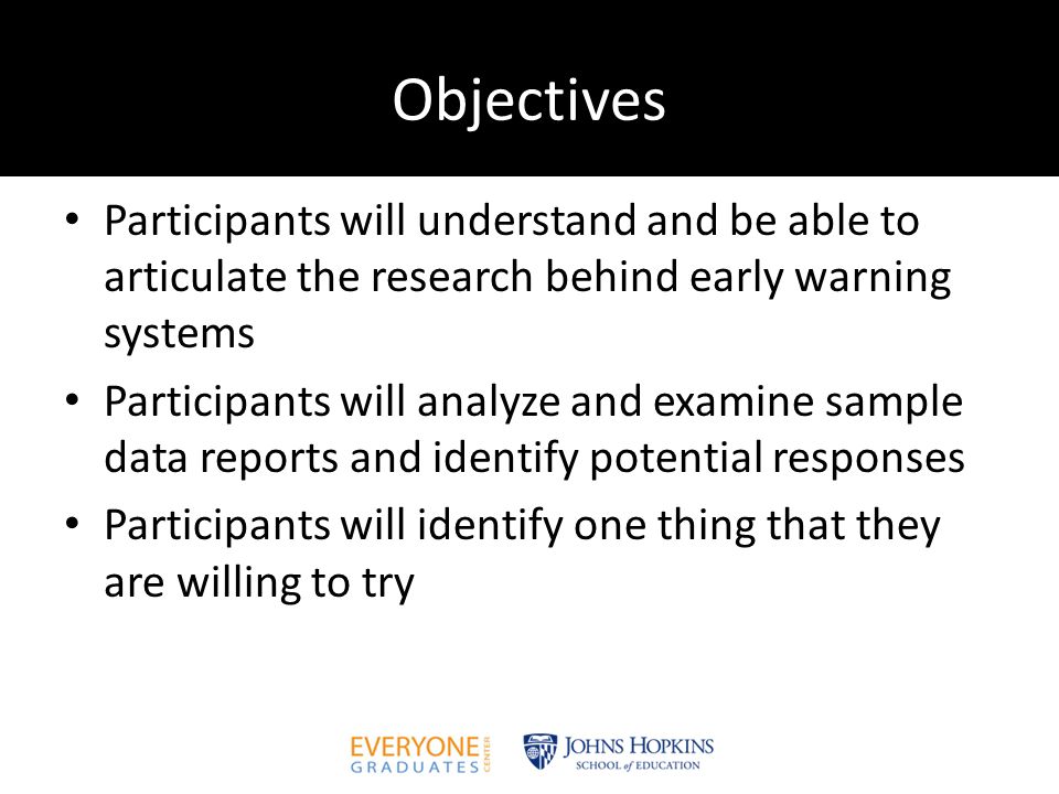 Objectives Participants will understand and be able to articulate the research behind early warning systems Participants will analyze and examine sample data reports and identify potential responses Participants will identify one thing that they are willing to try