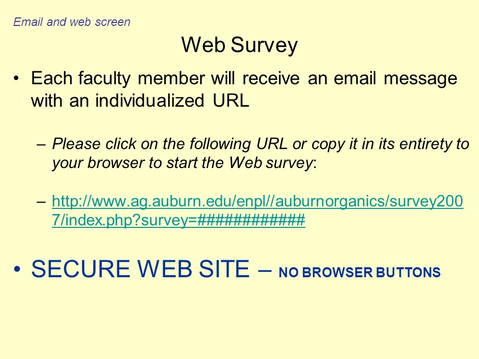 Web Survey Each faculty member will receive an  message with an individualized URL –Please click on the following URL or copy it in its entirety to your browser to start the Web survey: –  7/index.php survey=############  7/index.php survey=############ SECURE WEB SITE – NO BROWSER BUTTONS  and web screen