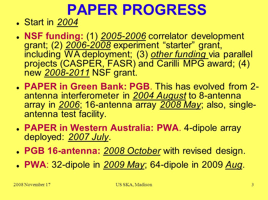 2008 November 17US SKA, Madison3 PAPER PROGRESS Start in 2004 NSF funding: (1) correlator development grant; (2) experiment starter grant, including WA deployment; (3) other funding via parallel projects (CASPER, FASR) and Carilli MPG award; (4) new NSF grant.