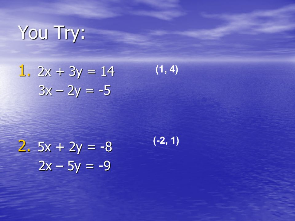 You Try: 1. 2x + 3y = 14 3x – 2y = -5 3x – 2y =