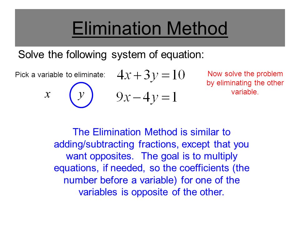 Elimination Method Solve the following system of equation: The Elimination Method is similar to adding/subtracting fractions, except that you want opposites.