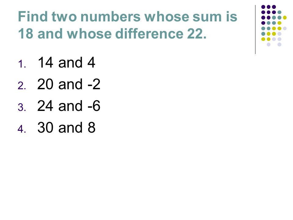 Find two numbers whose sum is 18 and whose difference 22.