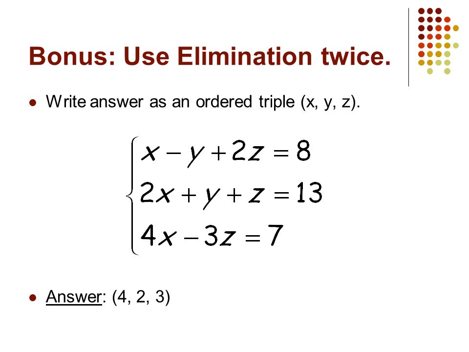 Bonus: Use Elimination twice. Write answer as an ordered triple (x, y, z). Answer: (4, 2, 3)