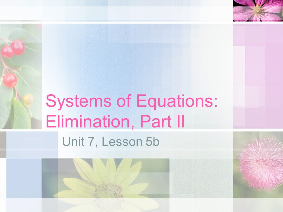 Systems of Equations: Elimination, Part II Unit 7, Lesson 5b