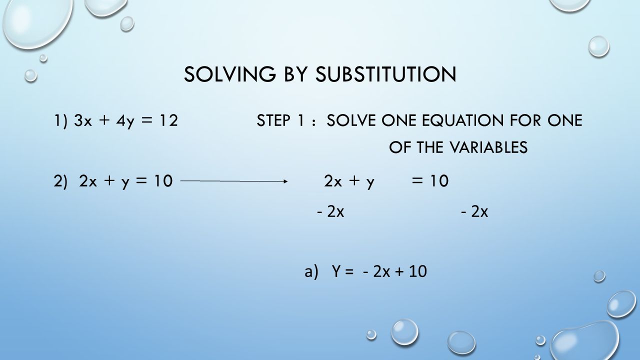 SOLVING BY SUBSTITUTION 1) 3x + 4y = 12 STEP 1 : SOLVE ONE EQUATION FOR ONE OF THE VARIABLES 2) 2x + y = 10 2x + y = x a) Y = - 2x + 10