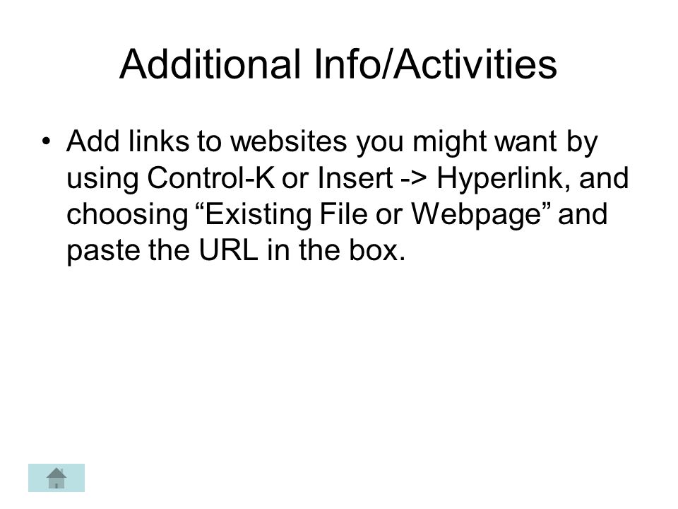 Additional Info/Activities Add links to websites you might want by using Control-K or Insert -> Hyperlink, and choosing Existing File or Webpage and paste the URL in the box.