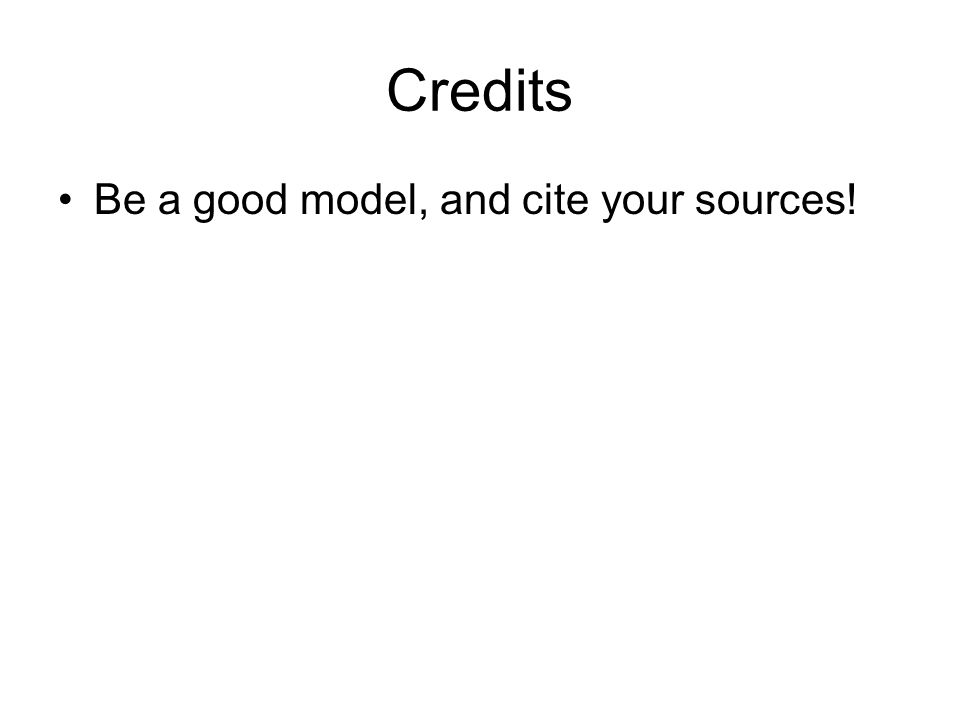 Credits Be a good model, and cite your sources!