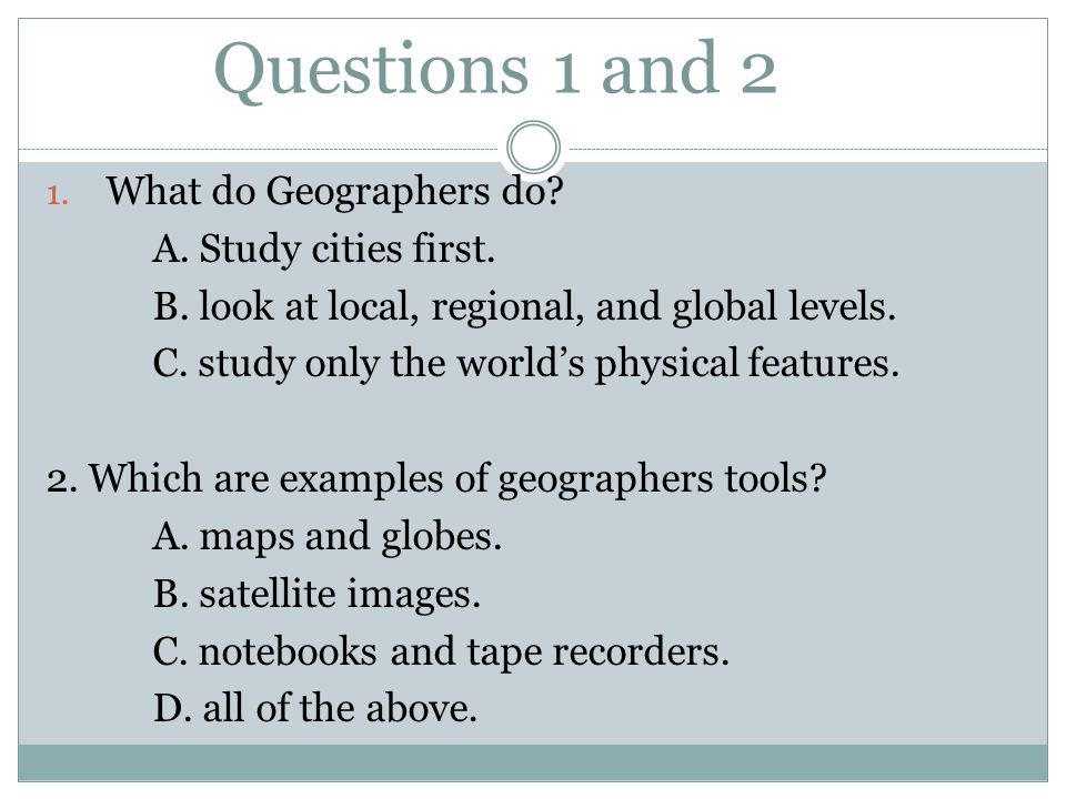 Questions 1 and 2 1. What do Geographers do. A. Study cities first.