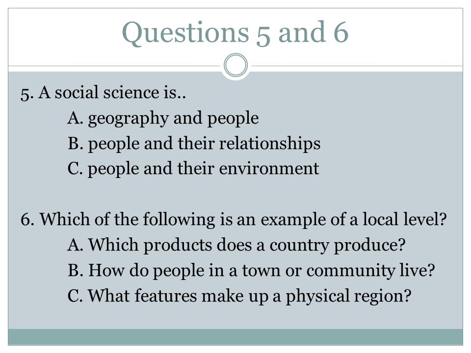 Questions 5 and 6 5. A social science is.. A. geography and people B.