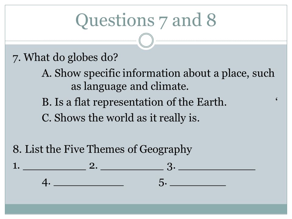 Questions 7 and 8 7. What do globes do. A.