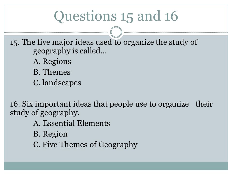 Questions 15 and The five major ideas used to organize the study of geography is called… A.